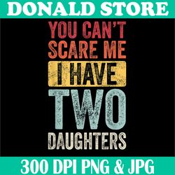 you can't scare me i have two daughters png, retro funny dad gift png, digital file, png high quality, sublimation