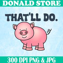 that'll do png, awesome farm pig png, decor funny animal png,digital file, png high quality, sublimation