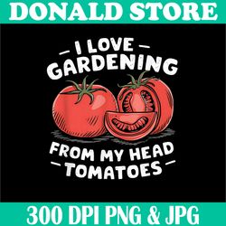 i love gardening from my head tomatoes png, funny gardener png,digital file, png high quality, sublimation