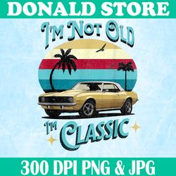 retro i'm not old i'm classic png, vintage car png, digital file, png high quality, sublimation, instant download