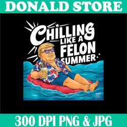 funny trump png, funny chilling like a felon summer 2024 png,digital file, png high quality, sublimation