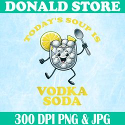 today's soup is vodka soda png, funny vodka soda png,digital file, png high quality, sublimation, instant download