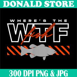 where's the fish wtf png, men's funny fishing joke png,digital file, png high quality, sublimation, instant download