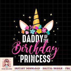 daddy of the birthday princess father girl unicorn birthday png download