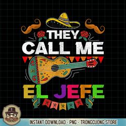 cinco de mayo father mexican fiesta they call me el jefe png download.pngcinco de mayo father mexican fiesta they call m