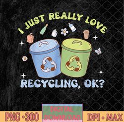 i just really love recycling bins earth day recycle funny png, love recycling png, earth day png, png, sublimation desig