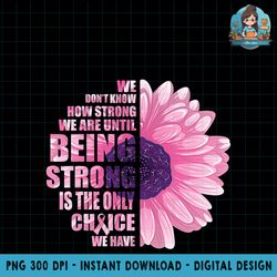 breast cancer awareness being strong is the only choice gift png download