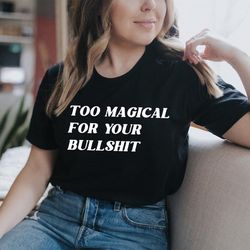 too magical for your bullshit tee