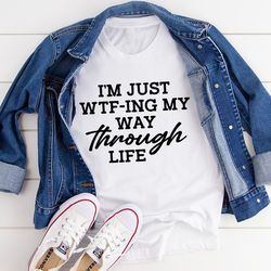 I'm Just Wtf-ing My Way Through Life Tee