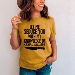 let me seduce you with my knowledge of serial killers tee