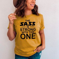 the sass is strong with this one tee