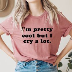 i'm pretty cool but i cry a lot tee