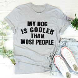 my dog is cooler than most people tee