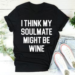 i think my soulmate might be wine tee