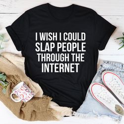 i wish i could slap people through the internet tee