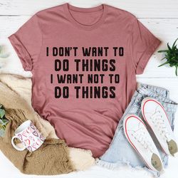 i don't want to do things tee