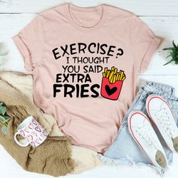 exercise i thought you said extra fries tee