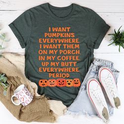 i want pumpkins everywhere tee