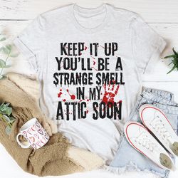 keep it up and you'll be a strange smell in the attic soon tee