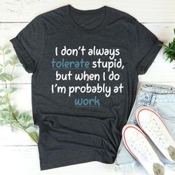 i don't always tolerate stupid people tee