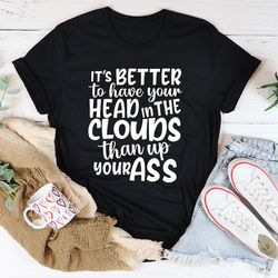 it's better to have your head in the clouds tee