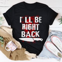 I'll Be Right Back Tee