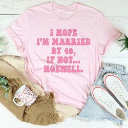 i hope i'm married by 40 if not hoewell tee