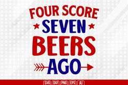 four score seven beers ago svg, 4th of july svg, happy 4th of july svg, independence day svg, digital file