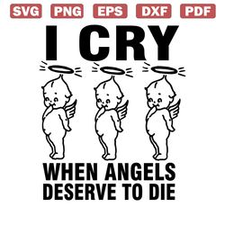 i cry when angels deserve to die svg