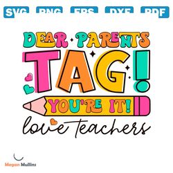 dear parents tag you are it love teachers svg