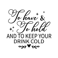 to have and to hold and to keep your drink cold svg