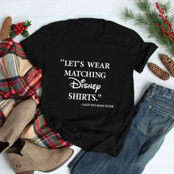 let's wear matching disney shirt, said no man ever, mens disney shirt, cool disney tee, disney father shirt, disney funn