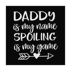 daddy is my name spoiling is my game svg, fathers day svg, funny dad, dad svg, spoiled dad svg, daddy svg, dad life svg,