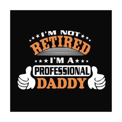 im not retired im a professional daddy svg, fathers day svg, dad svg, retired dad svg, retirement svg, daddy svg, dad sa