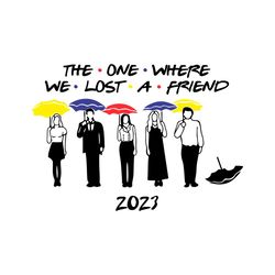 the one where we lost a friend svg