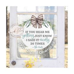 svg/png- if you hear me yelling, just know i said it nicely 26 times funny door hanger svg, funny quote, mom quote, cric