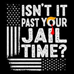 isnt it past your jail time funny trump svg
