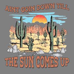 aint goin down till the sun comes up svg western png download