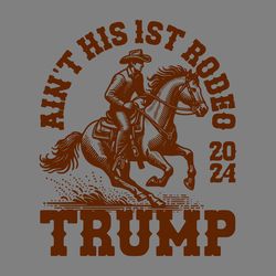 aint his first rodeo 2024 trump cowboy svg