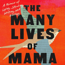 the many lives of mama love a memoir of lying, stealing, writing, and healing by lara love hardin