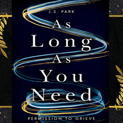 as long as you need: permission to grieve edition by j.s. park