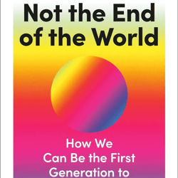 not the end of the world: how we can be the first generation to build a sustainable planet