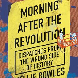 morning after the revolution: dispatches from the wrong side of history by nellie bowles (author)