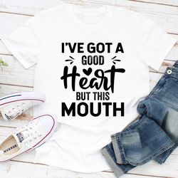 i've got a good heart but this mouth