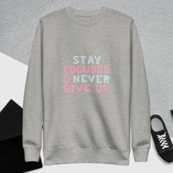 stay focused and never give up unisex premium sweatshirt