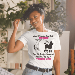 any woman can be a mother but it takes someone special to be a poodle mom: poodle tshirt best gifts for poodle mom and who love poodle dog short-sleeve unisex t-shirt