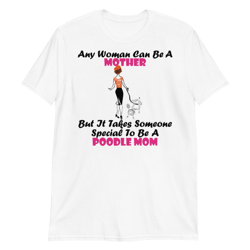 any woman can be a mother but it takes someone special to be a poodle mom: poodle tshirt best gifts for poodle mom and who love poodle dog short-sleeve unisex t-shirt