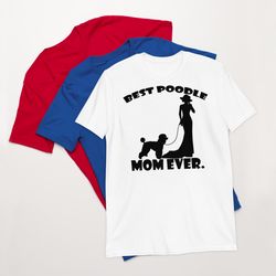 best poodle mom ever poodle tshirt best gifts for poodle mom and who love poodle dog short-sleeve unisex t-shirt