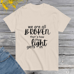 we're all broken that's how the light gets in t-shirt