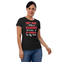 not sure who is harder to raise my husband or my kids women's short sleeve t-shirt